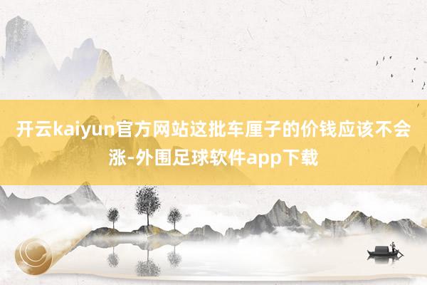 开云kaiyun官方网站这批车厘子的价钱应该不会涨-外围足球软件app下载