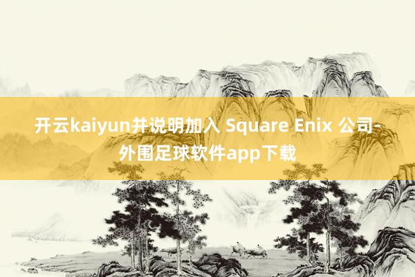 开云kaiyun并说明加入 Square Enix 公司-外围足球软件app下载