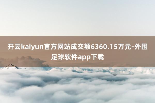 开云kaiyun官方网站成交额6360.15万元-外围足球软件app下载