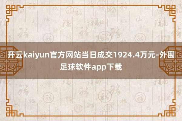 开云kaiyun官方网站当日成交1924.4万元-外围足球软件app下载