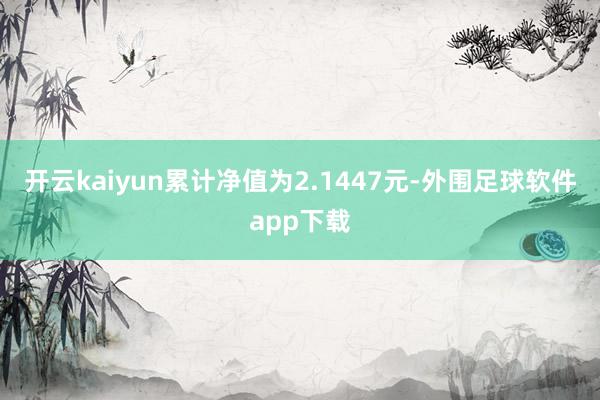 开云kaiyun累计净值为2.1447元-外围足球软件app下载