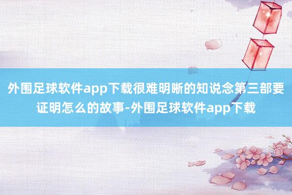 外围足球软件app下载很难明晰的知说念第三部要证明怎么的故事-外围足球软件app下载