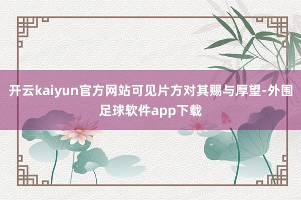 开云kaiyun官方网站可见片方对其赐与厚望-外围足球软件app下载