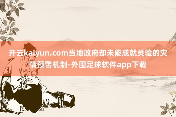 开云kaiyun.com当地政府却未能成就灵验的灾情预警机制-外围足球软件app下载