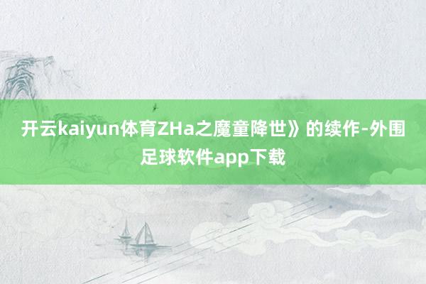 开云kaiyun体育ZHa之魔童降世》的续作-外围足球软件app下载