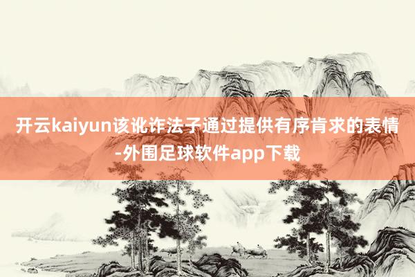 开云kaiyun该讹诈法子通过提供有序肯求的表情-外围足球软件app下载