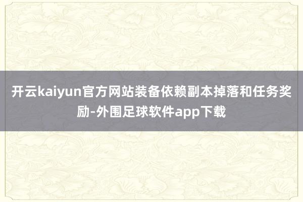 开云kaiyun官方网站装备依赖副本掉落和任务奖励-外围足球软件app下载