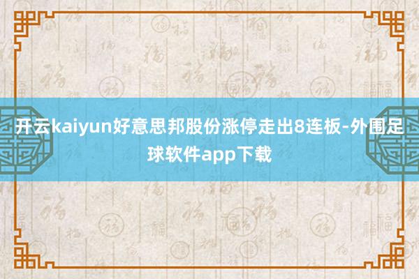 开云kaiyun好意思邦股份涨停走出8连板-外围足球软件app下载