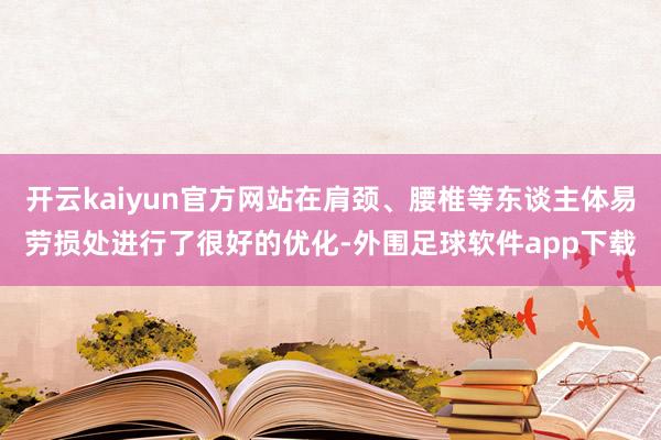 开云kaiyun官方网站在肩颈、腰椎等东谈主体易劳损处进行了很好的优化-外围足球软件app下载