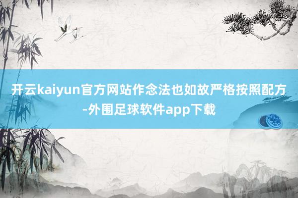 开云kaiyun官方网站作念法也如故严格按照配方-外围足球软件app下载