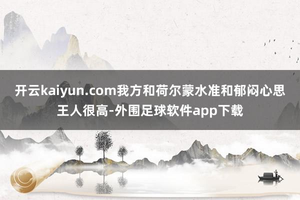 开云kaiyun.com我方和荷尔蒙水准和郁闷心思王人很高-外围足球软件app下载