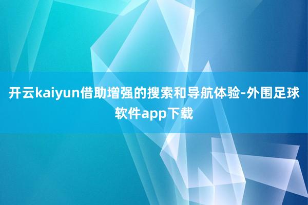 开云kaiyun借助增强的搜索和导航体验-外围足球软件app下载