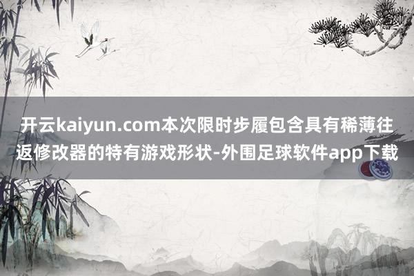 开云kaiyun.com本次限时步履包含具有稀薄往返修改器的特有游戏形状-外围足球软件app下载