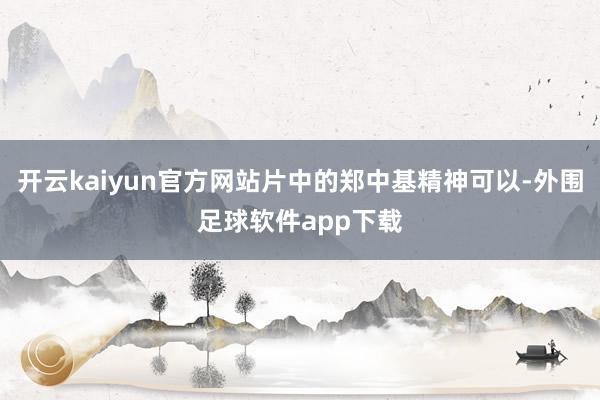 开云kaiyun官方网站片中的郑中基精神可以-外围足球软件app下载