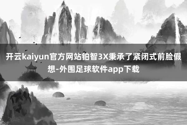 开云kaiyun官方网站铂智3X秉承了紧闭式前脸假想-外围足球软件app下载